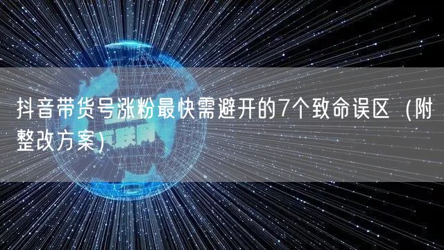 抖音带货号涨粉最快需避开的7个致命误区(附整改方案)
