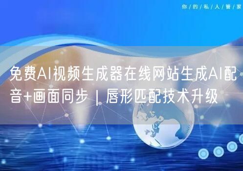 免费AI视频生成器在线网站生成AI配音+画面同步|唇形匹配技术升级