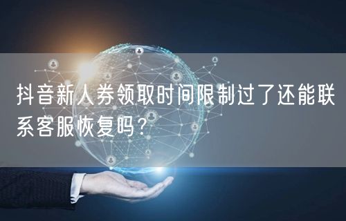 抖音新人券领取时间限制过了还能联系客服恢复吗?