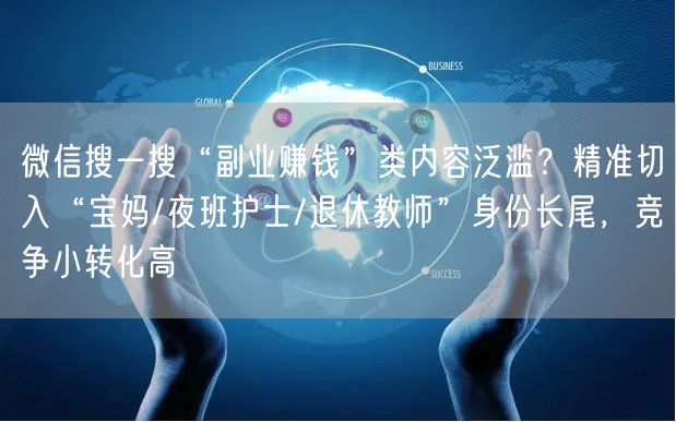 微信搜一搜“副业赚钱”类内容泛滥？精准切入“宝妈/夜班护士/退休教师”身份长尾，