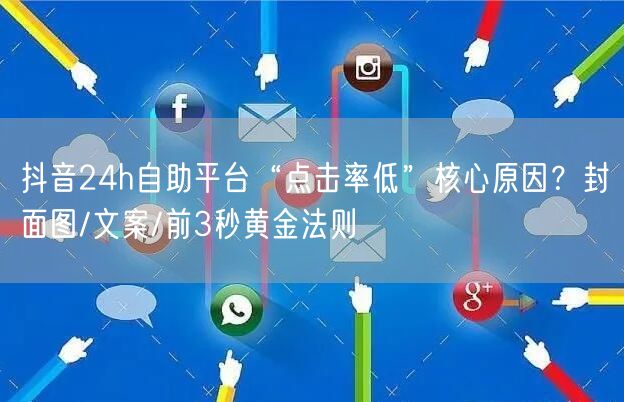 抖音24h自助平台“点击率低”核心原因?封面图/文案/前3秒黄金法则