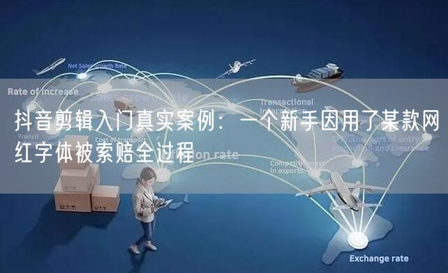 抖音剪辑入门真实案例:一个新手因用了某款网红字体被索赔全过程
