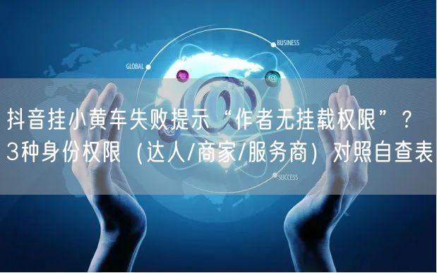 抖音挂小黄车失败提示“作者无挂载权限”？3种身份权限（达人/商家/服务商）对照自