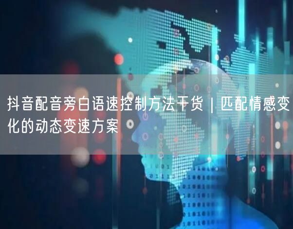抖音配音旁白语速控制方法干货｜匹配情感变化的动态变速方案