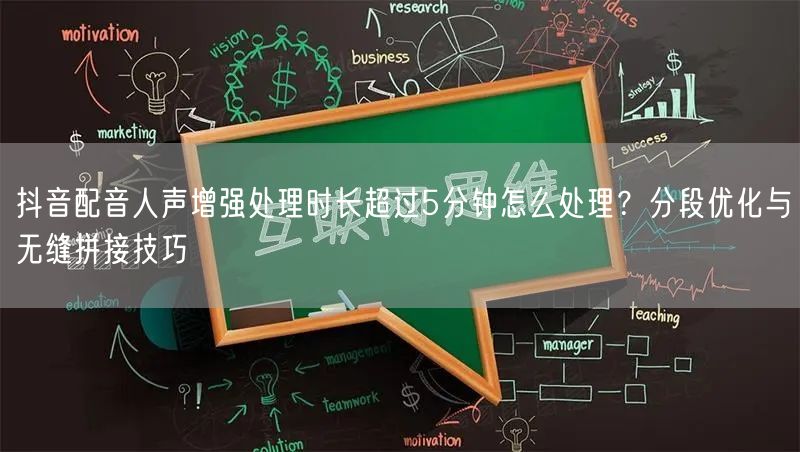 抖音配音人声增强处理时长超过5分钟怎么处理？分段优化与无缝拼接技巧