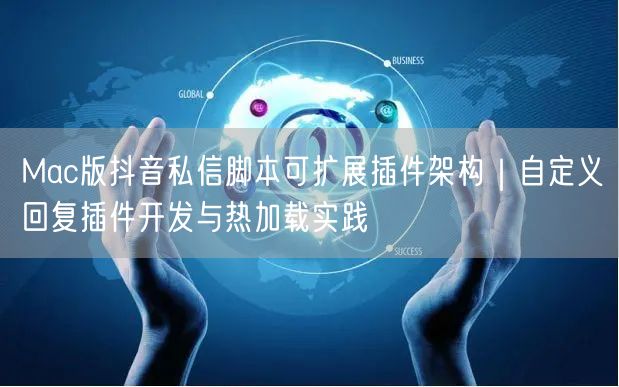 Mac版抖音私信脚本可扩展插件架构｜自定义回复插件开发与热加载实践