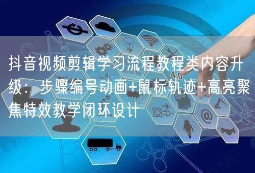 抖音视频剪辑学习流程教程类内容升级：步骤编号动画+鼠标轨迹+高亮聚焦特效教学闭环