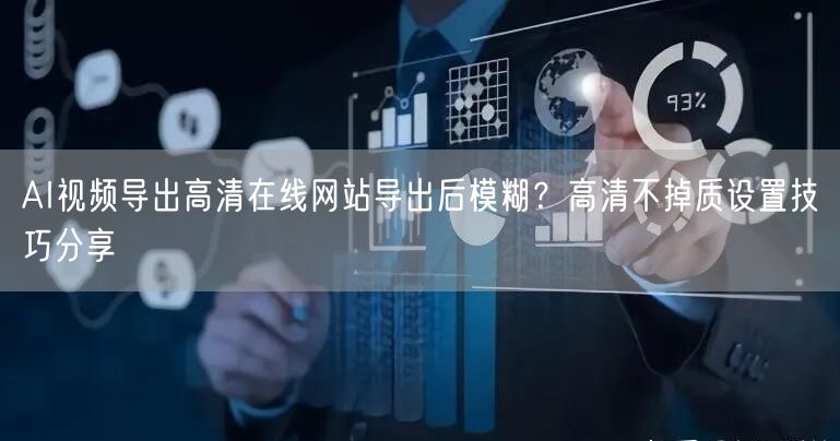 AI视频导出高清在线网站导出后模糊？高清不掉质设置技巧分享