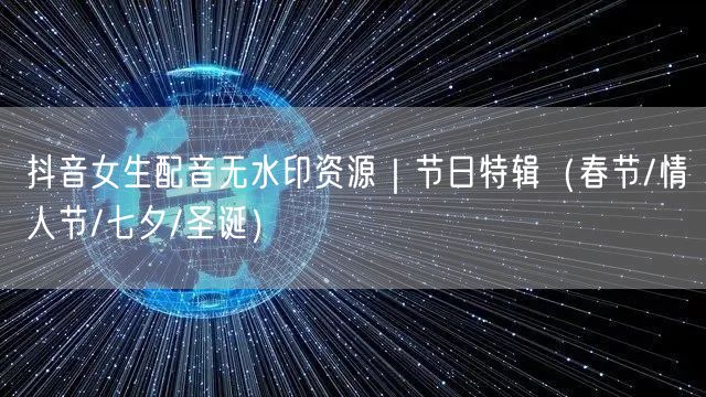 抖音女生配音无水印资源｜节日特辑（春节/情人节/七夕/圣诞）