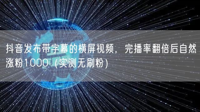 抖音发布带字幕的横屏视频,完播率翻倍后自然涨粉1000(实测无刷粉)