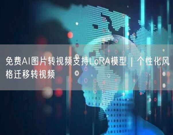 免费AI图片转视频支持LoRA模型｜个性化风格迁移转视频
