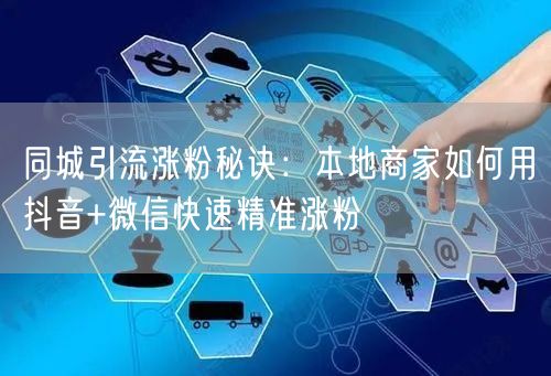 同城引流涨粉秘诀：本地商家如何用抖音+微信快速精准涨粉