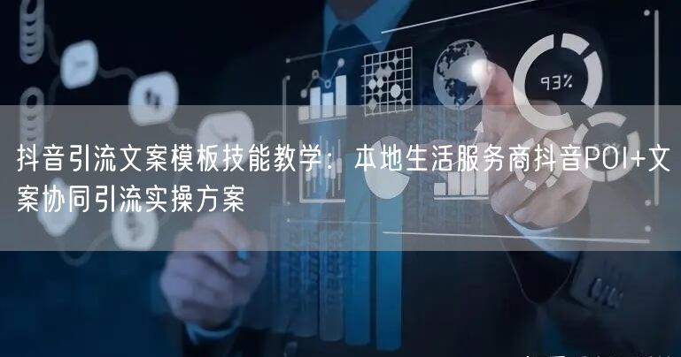 抖音引流文案模板技能教学：本地生活服务商抖音POI+文案协同引流实操方案