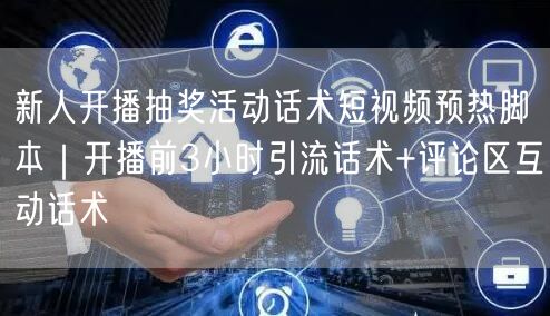 新人开播抽奖活动话术短视频预热脚本｜开播前3小时引流话术+评论区互动话术