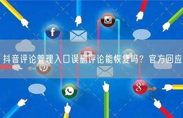 抖音评论管理入口误删评论能恢复吗?官方回应