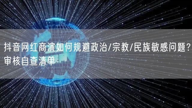 抖音网红商演如何规避政治/宗教/民族敏感问题？审核自查清单