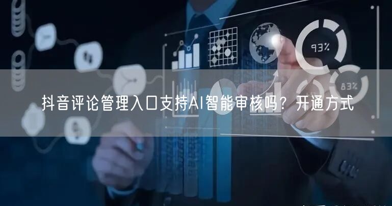 抖音评论管理入口支持AI智能审核吗？开通方式