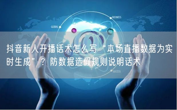 抖音新人开播话术怎么写“本场直播数据为实时生成”?防数据造假规则说明话术