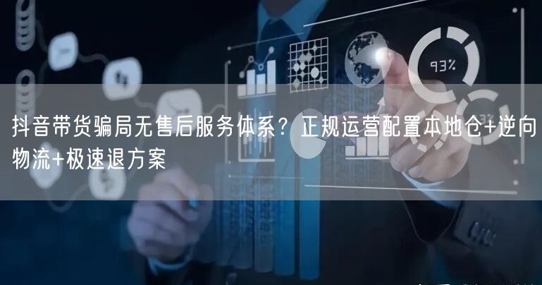 抖音带货骗局无售后服务体系?正规运营配置本地仓+逆向物流+极速退方案