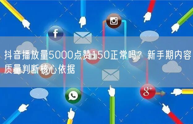 抖音播放量5000点赞150正常吗?新手期内容质量判断核心依据