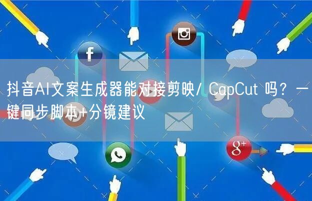抖音AI文案生成器能对接剪映/ CapCut 吗?一键同步脚本+分镜建议