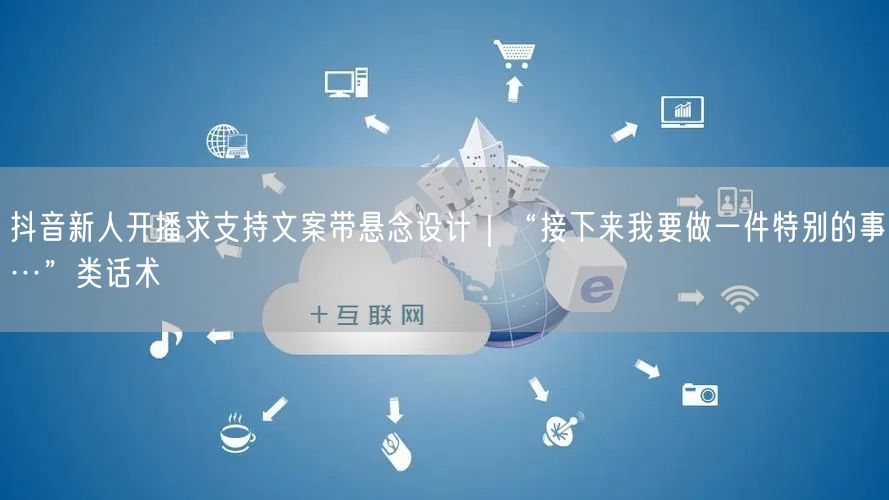 抖音新人开播求支持文案带悬念设计|“接下来我要做一件特别的事…”类话术
