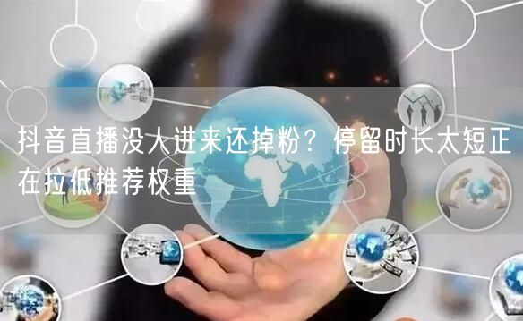 抖音直播没人进来还掉粉?停留时长太短正在拉低推荐权重