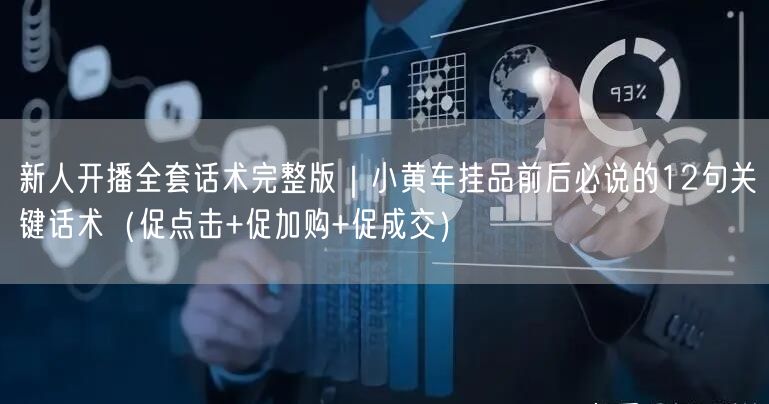 新人开播全套话术完整版|小黄车挂品前后必说的12句关键话术(促点击+促加购+促成