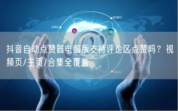 抖音自动点赞器电脑版支持评论区点赞吗？视频页/主页/合集全覆盖