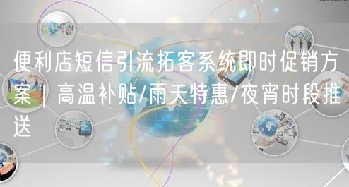 便利店短信引流拓客系统即时促销方案｜高温补贴/雨天特惠/夜宵时段推送