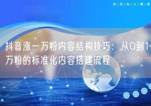抖音涨一万粉内容结构技巧：从0到1万粉的标准化内容搭建流程
