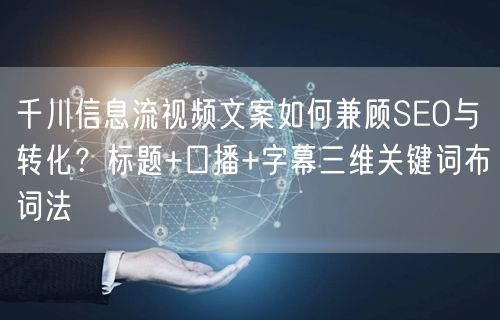 千川信息流视频文案如何兼顾SEO与转化？标题+口播+字幕三维关键词布词法