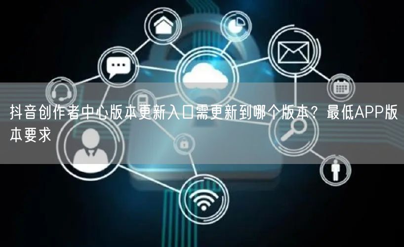 抖音创作者中心版本更新入口需更新到哪个版本？最低APP版本要求