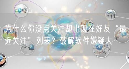 为什么你没点关注却出现在好友“最近关注”列表？破解软件嫌疑大