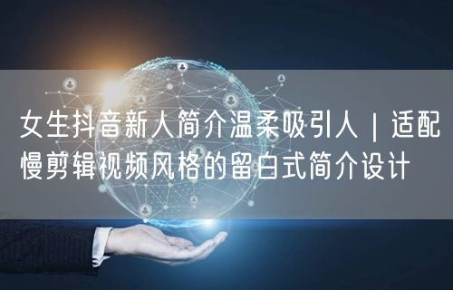 女生抖音新人简介温柔吸引人|适配慢剪辑视频风格的留白式简介设计
