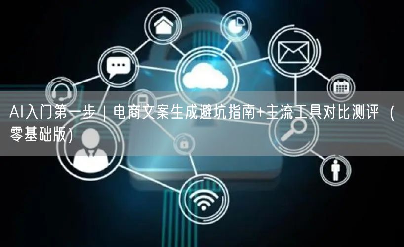 AI入门第一步|电商文案生成避坑指南+主流工具对比测评(零基础版)