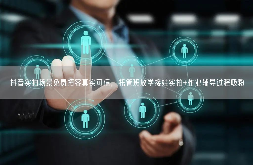 抖音实拍场景免费拓客真实可信，托管班放学接娃实拍+作业辅导过程吸粉