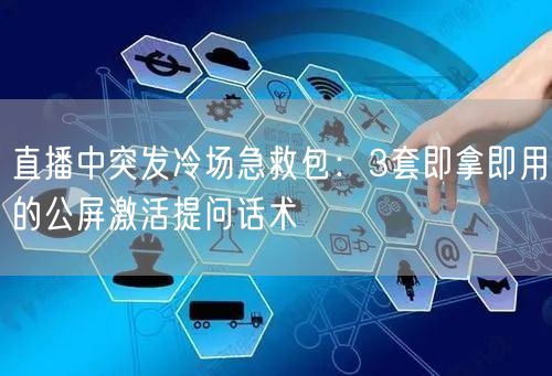 直播中突发冷场急救包:3套即拿即用的公屏激活提问话术