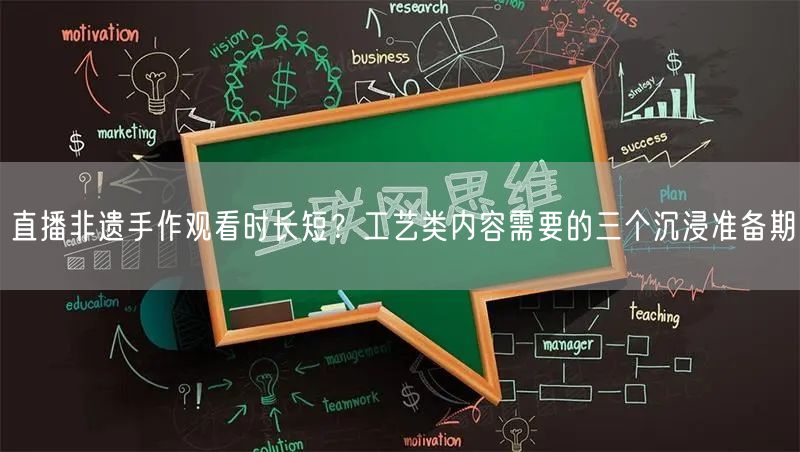 直播非遗手作观看时长短?工艺类内容需要的三个沉浸准备期