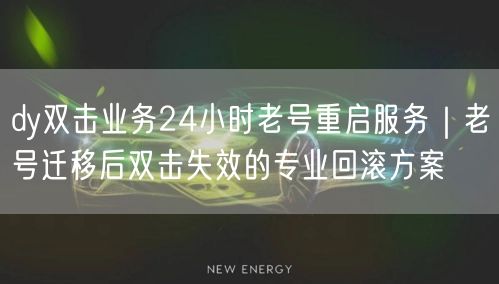 dy双击业务24小时老号重启服务|老号迁移后双击失效的专业回滚方案