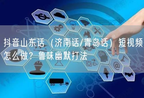 抖音山东话（济南话/青岛话）短视频怎么做？鲁味幽默打法
