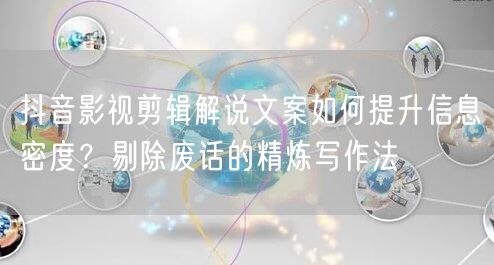 抖音影视剪辑解说文案如何提升信息密度?剔除废话的精炼写作法