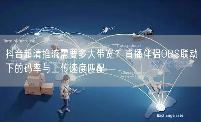 抖音超清推流需要多大带宽?直播伴侣OBS联动下的码率与上传速度匹配