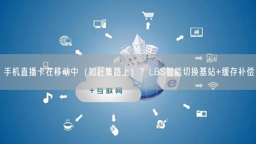 手机直播卡在移动中(如赶集路上)?LBS智能切换基站+缓存补偿