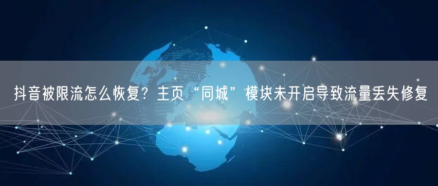 抖音被限流怎么恢复？主页“同城”模块未开启导致流量丢失修复