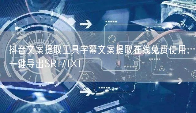 抖音文案提取工具字幕文案提取在线免费使用，一键导出SRT/TXT