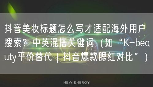 抖音美妆标题怎么写才适配海外用户搜索？中英混搭关键词（如“K-beauty平价替