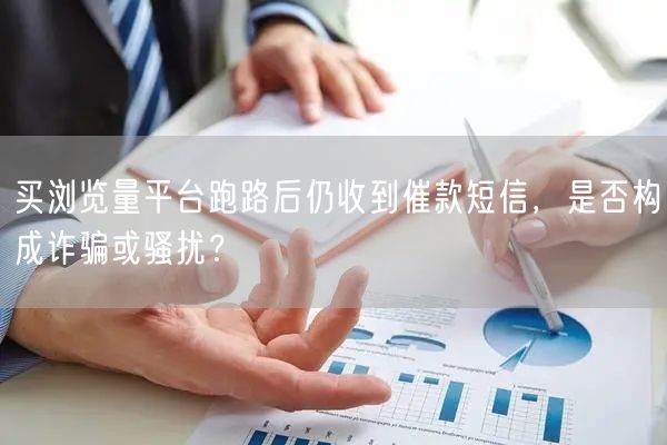买浏览量平台跑路后仍收到催款短信，是否构成诈骗或骚扰？