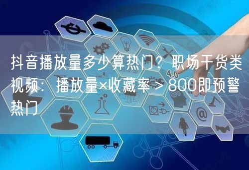 抖音播放量多少算热门？职场干货类视频：播放量×收藏率＞800即预警热门