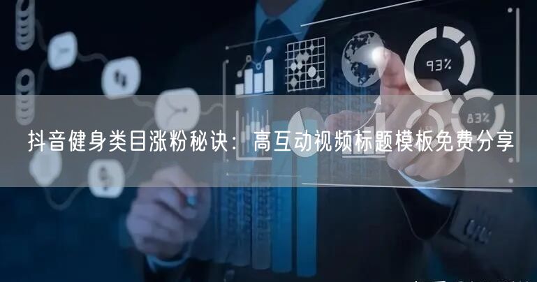 抖音健身类目涨粉秘诀:高互动视频标题模板免费分享